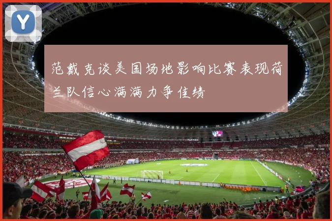 范戴克谈美国场地影响比赛表现荷兰队信心满满力争佳绩