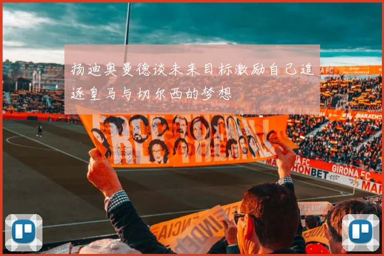 扬迪奥曼德谈未来目标激励自己追逐皇马与切尔西的梦想
