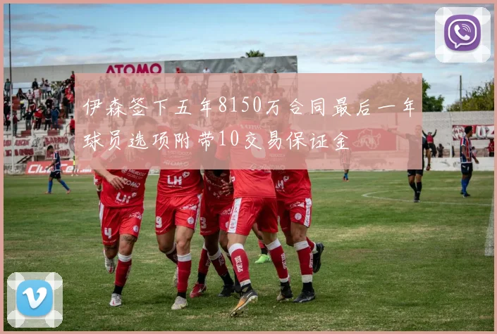 伊森签下五年8150万合同最后一年球员选项附带10交易保证金