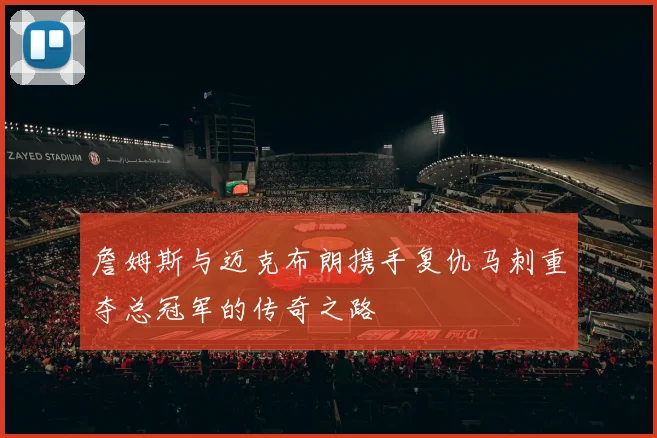 詹姆斯与迈克布朗携手复仇马刺重夺总冠军的传奇之路