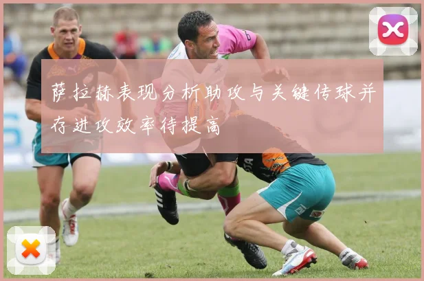 萨拉赫表现分析助攻与关键传球并存进攻效率待提高