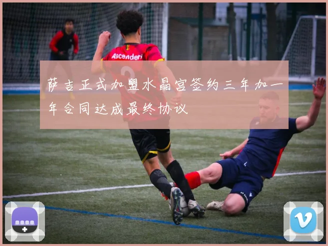 萨吉正式加盟水晶宫签约三年加一年合同达成最终协议
