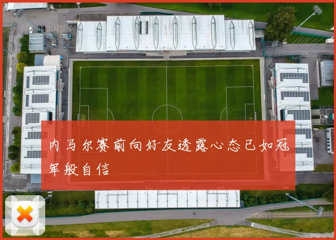 内马尔赛前向好友透露心态已如冠军般自信