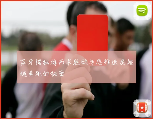 苏牙揭秘梅西求胜欲与思维速度超越奔跑的秘密