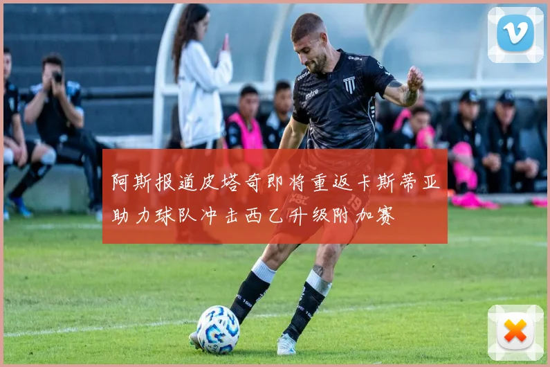 阿斯报道皮塔奇即将重返卡斯蒂亚助力球队冲击西乙升级附加赛