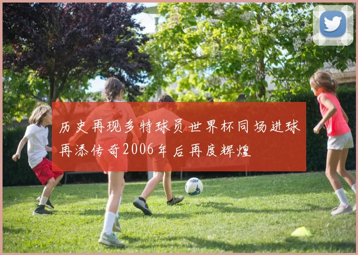 历史再现多特球员世界杯同场进球再添传奇2006年后再度辉煌