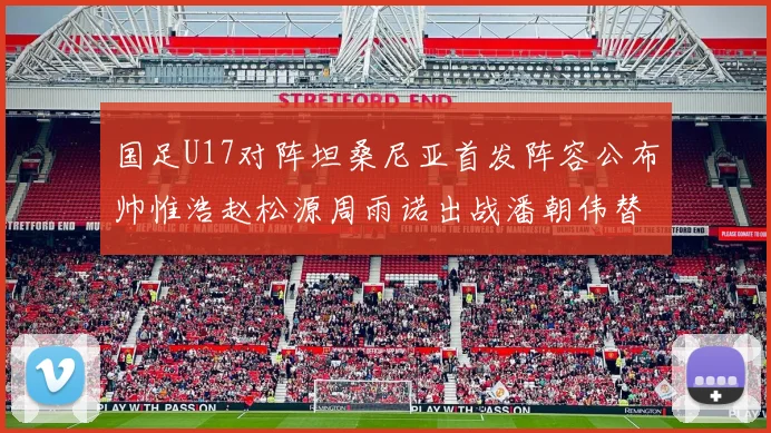 国足U17对阵坦桑尼亚首发阵容公布帅惟浩赵松源周雨诺出战潘朝伟替补