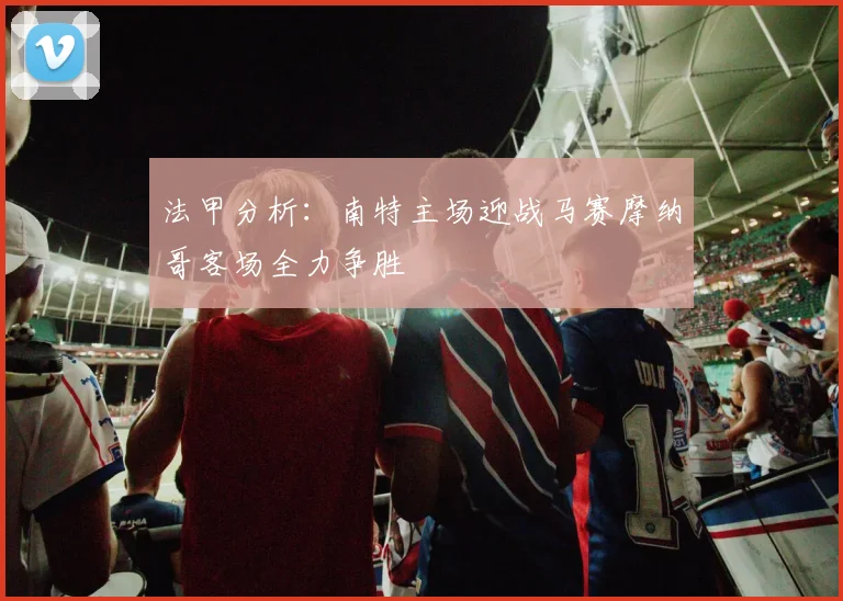 法甲分析：南特主场迎战马赛摩纳哥客场全力争胜
