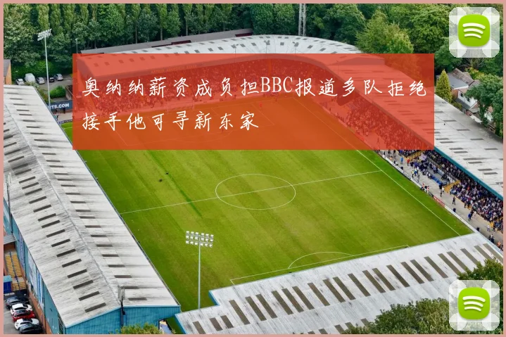 奥纳纳薪资成负担BBC报道多队拒绝接手他可寻新东家
