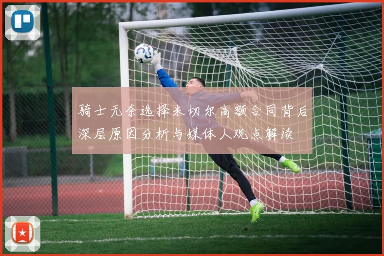骑士无奈选择米切尔高额合同背后深层原因分析与媒体人观点解读