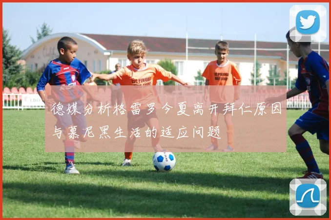 德媒分析格雷罗今夏离开拜仁原因与慕尼黑生活的适应问题